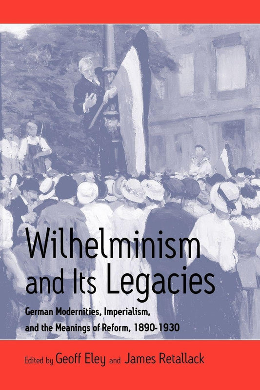 Wilhelminism and Its Legacies: German Modernities, Imperialism, and the Meanings of Reform, 1890-1930