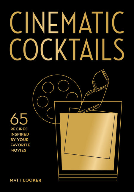 Cinematic Cocktails: 65 Recipes Inspired by Your Favorite Movies