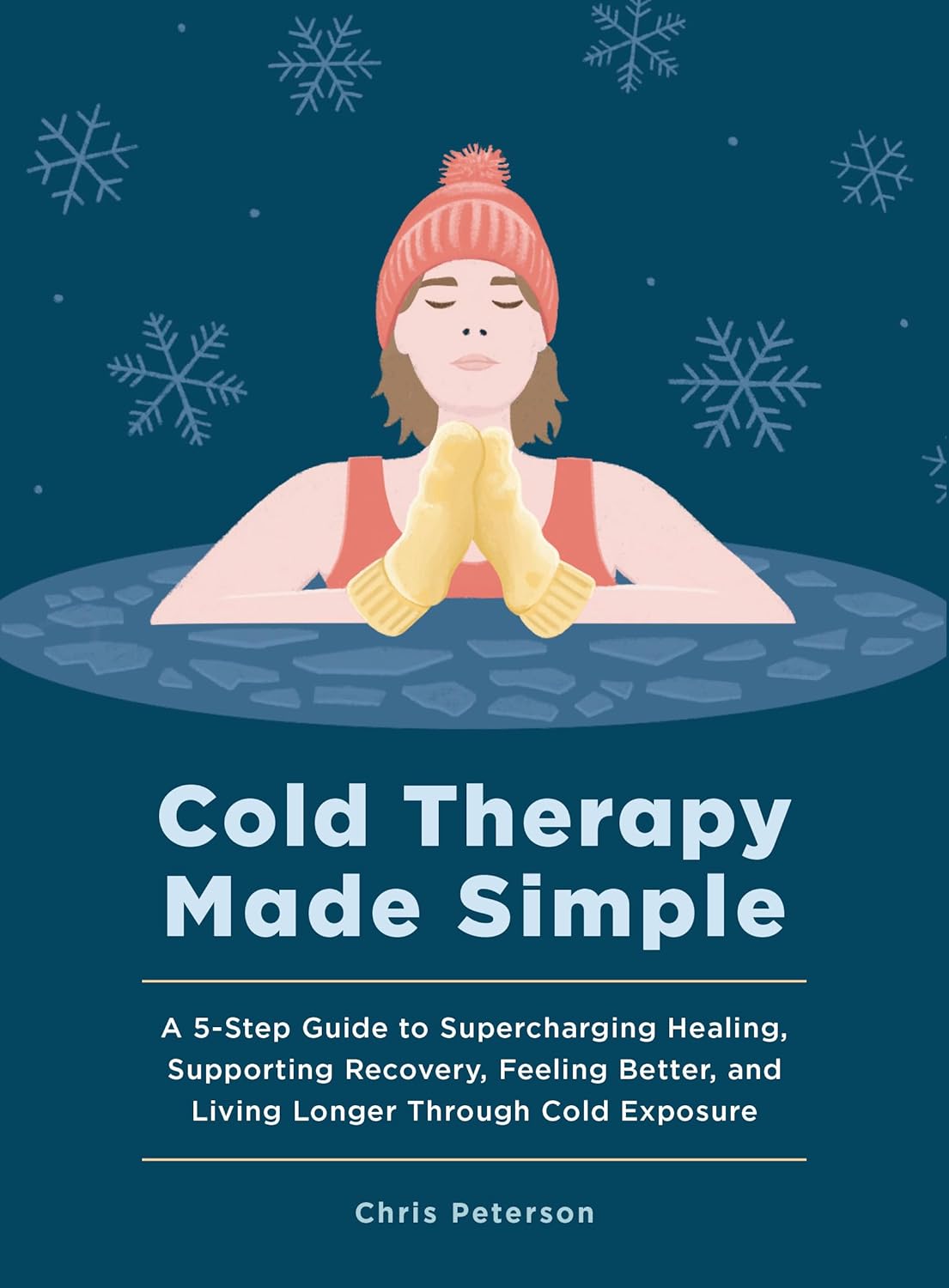 Cold Therapy Made Simple: A 5-Step Guide to Using Cold Exposure to Heal Better, Recover Faster, and Live Longer