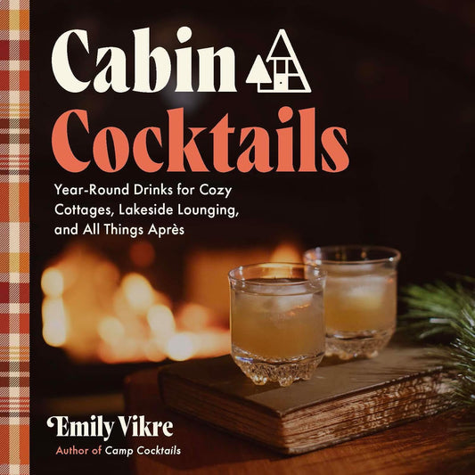 Cabin Cocktails: Year-Round Drinks for Cozy Cottages, Lakeside Lounging, and All Things Apres