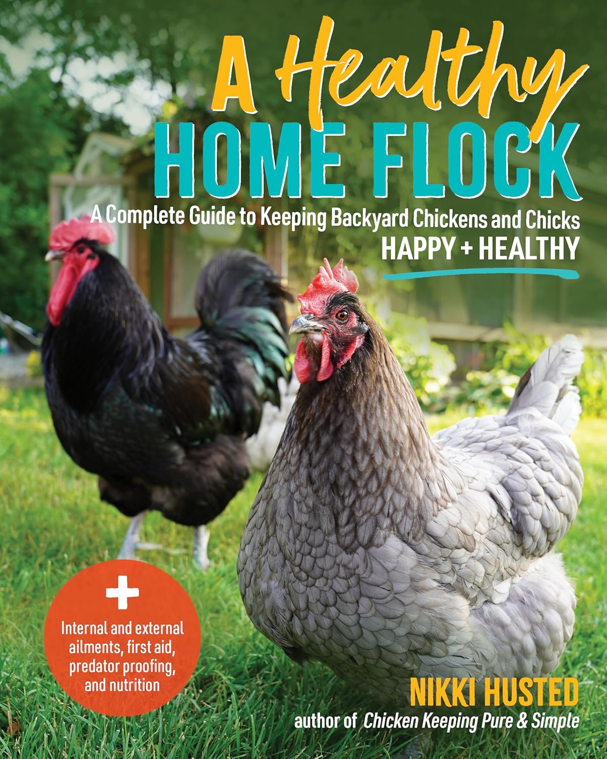 A Healthy Home Flock: A Complete Guide to Keeping Backyard Chickens and Chicks Happy and Healthy