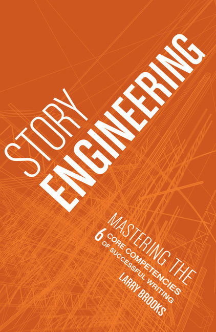 Story Engineering: Mastering the 6 Core Competencies of Successful Writing