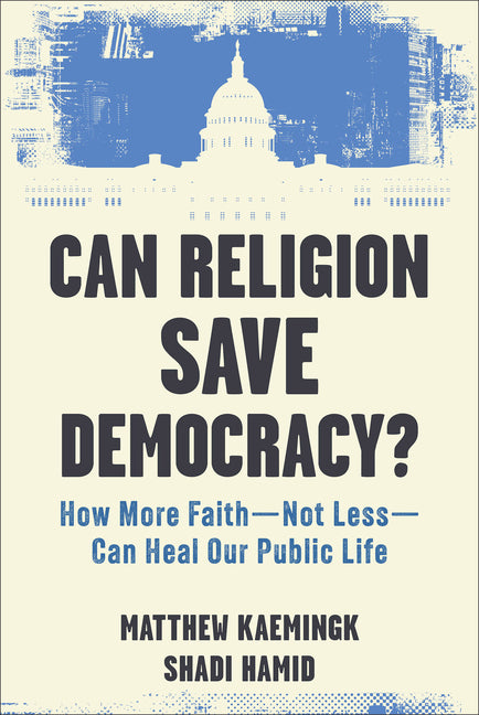 Can Religion Save Democracy?: How More Faith--Not Less--Can Heal Our Public Life
