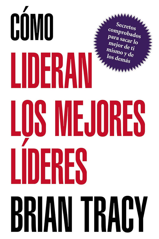 Como Lideran los Mejores Lideres: Secretos Probados Para Obtener Lo Mejor de Ti Mismo y de Otros = How the Best Leaders Lead = How the Best Leaders Le