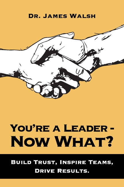You're a Leader-Now What?: Build Trust, Inspire Teams, Drive Results