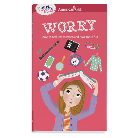 A Smart Girl's Guide: Worry: How to Feel Less Stressed and Have More Fun