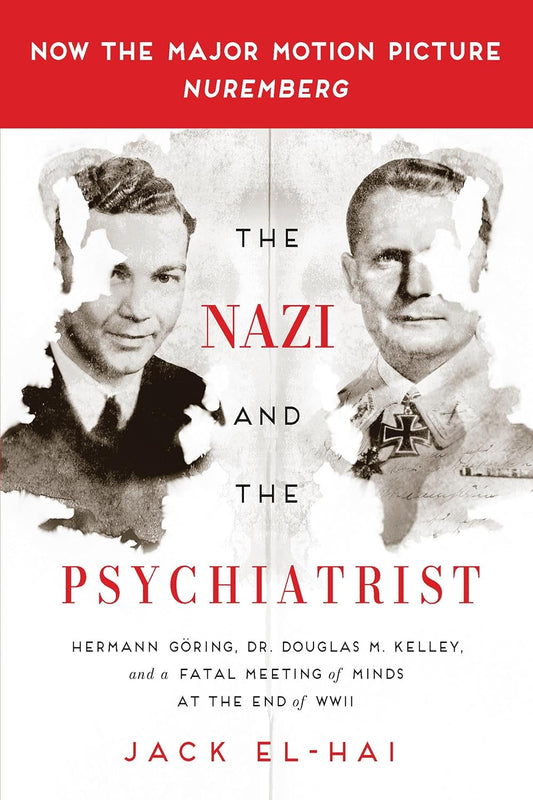 The Nazi and the Psychiatrist: Hermann Goring, Dr. Douglas M. Kelley, and a Fatal Meeting of Minds at the End of WWII