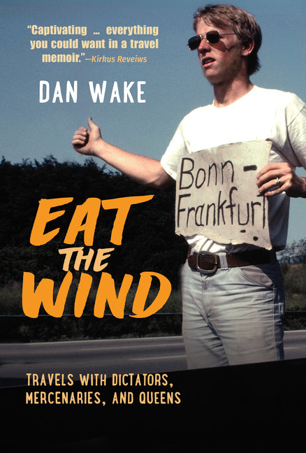 Eat the Wind: Travels with Dictators, Mercenaries, and Queens