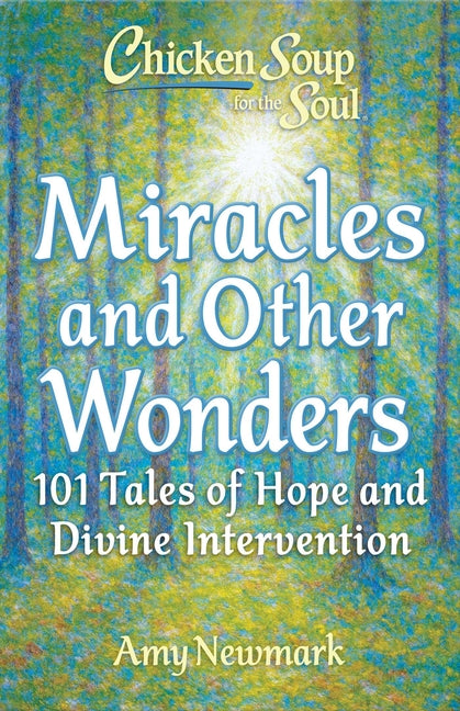 Chicken Soup for the Soul: Miracles and Other Wonders: 101 Tales of Hope and Divine Intervention