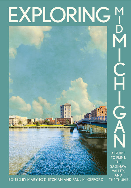 Exploring Mid-Michigan: A Guide to Flint, the Saginaw Valley, and the Thumb