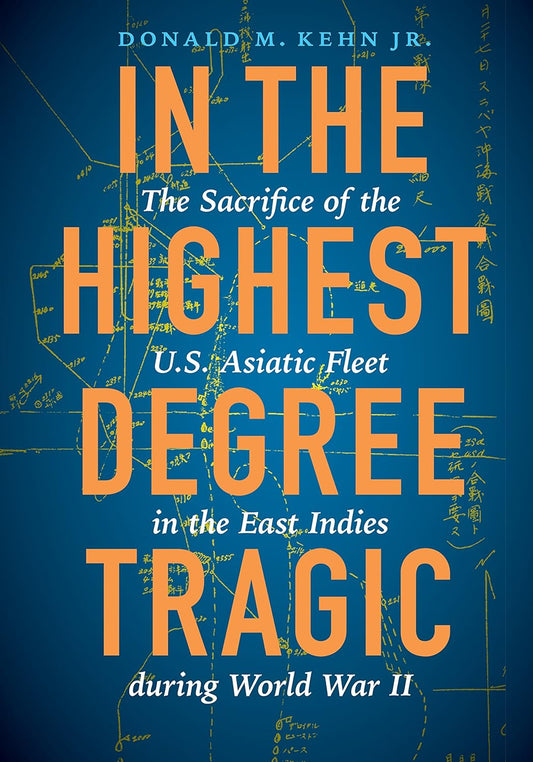 In the Highest Degree Tragic: The Sacrifice of the U.S. Asiatic Fleet in the East Indies During World War II