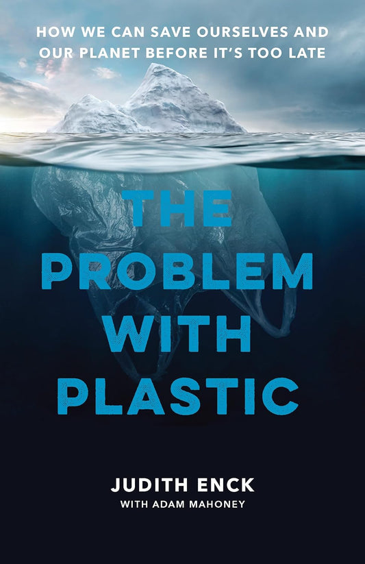 The Problem with Plastic: How We Can Save Ourselves and Our Planet Before It's Too Late