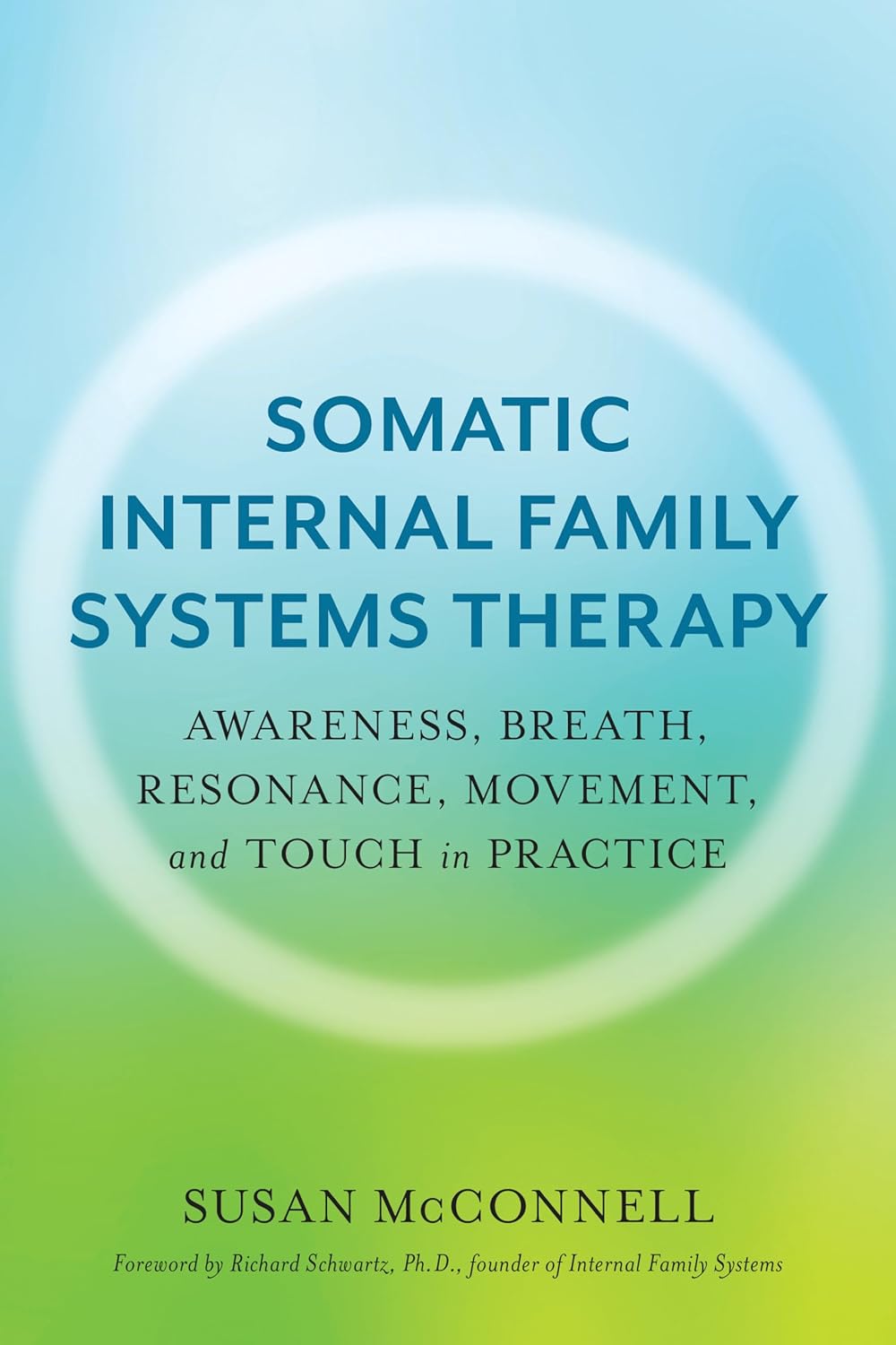 Somatic Internal Family Systems Therapy: Awareness, Breath, Resonance, Movement, and Touch in Practice--Endorsed by Top Experts in Therapeutic Healing