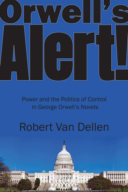 Orwell's Alert!: Power and the Politics of Control in George Orwell's Novels (First Edition, First)