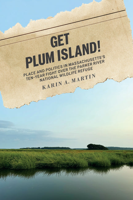 Get Plum Island!: Place and Politics in Massachusetts's Ten-Year Fight Over the Parker River National Wildlife Refuge