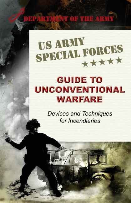 U.S. Army Special Forces Guide to Unconventional Warfare: Devices and Techniques for Incendiaries (Reprint)