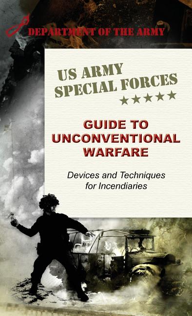 U.S. Army Special Forces Guide to Unconventional Warfare: Devices and Techniques for Incendiaries (Reprint)