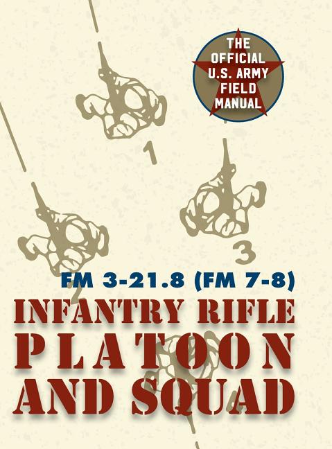 Field Manual FM 3-21.8 (FM 7-8) The Infantry Rifle Platoon and Squad March 2007 (Reprint)