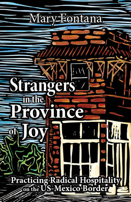 Strangers in the Province of Joy: Practicing Radical Hospitality on the Us - Mexico Border