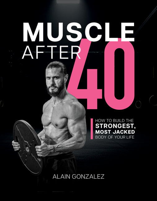 Muscle After 40: How to Build the Strongest, Most Jacked Body of Your Life