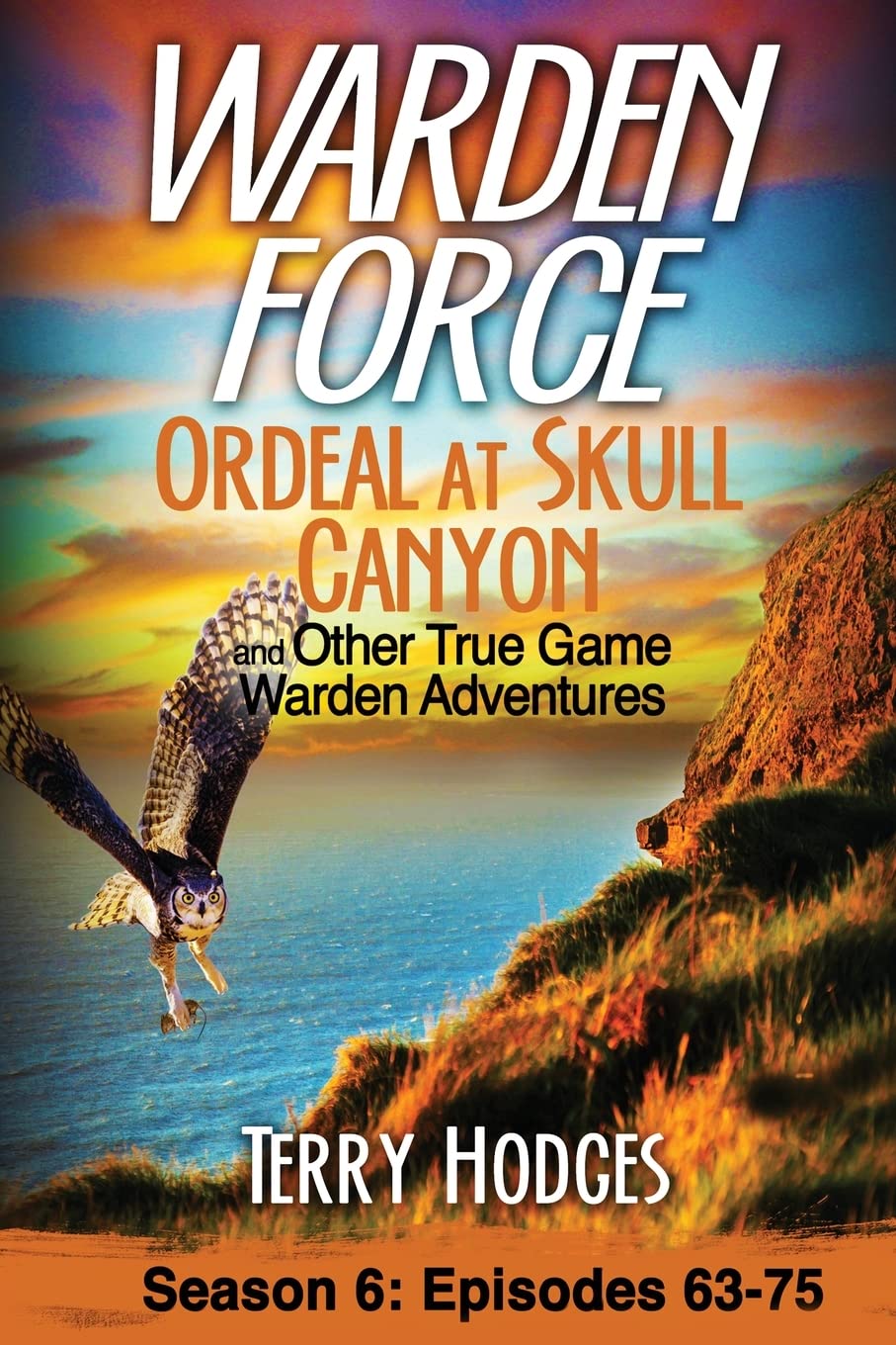 Warden Force: Ordeal at Skull Canyon and Other True Game Warden Adventures: Episodes 63-75
