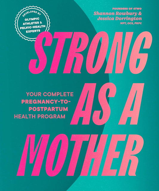 Strong as a Mother: Your Complete Pregnancy-To-Postpartum Health Program (Developed by Olympic Athletes and Pelvic Health Experts)