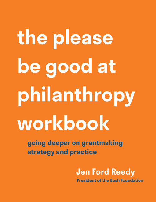 The Please Be Good at Philanthropy Workbook: Going Deeper on Grantmaking Strategy and Practice