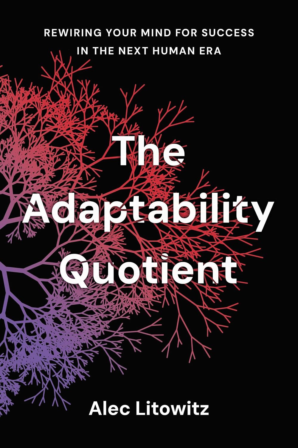 The Adaptability Quotient: Rewiring Your Mind for Success in the Next Human Era