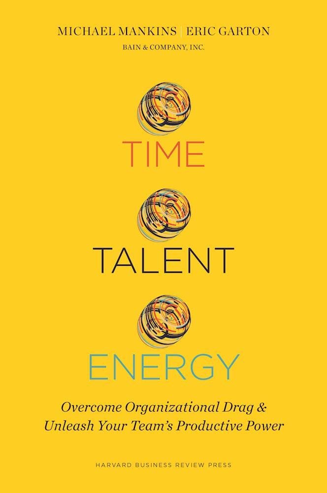 Time, Talent, Energy: Overcome Organizational Drag and Unleash Your Team's Productive Power