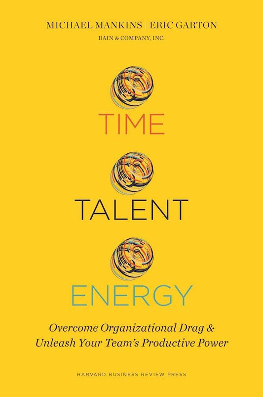 Time, Talent, Energy: Overcome Organizational Drag and Unleash Your Team's Productive Power