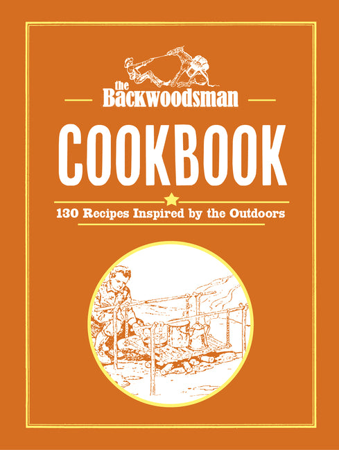 The Backwoodsman Cookbook: 130 Recipes Inspired by the Outdoors