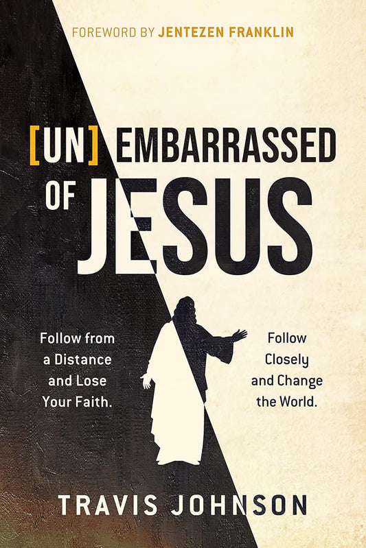 (Un)Embarrassed of Jesus: Follow from a Distance and Lose Your Faith. Follow Closely and Change the World.