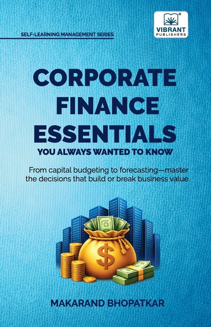 Corporate Finance Essentials You Always Wanted to Know: Capital Structure, Capital Budgeting, Working Capital & Financial Forecasting Self-Learning Ma