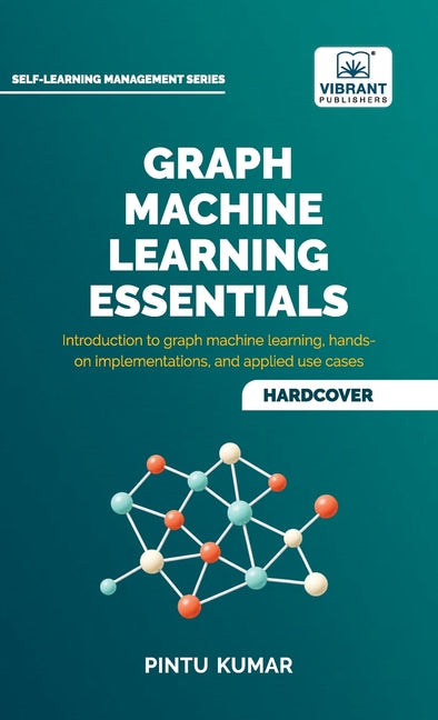 Graph Machine Learning Essentials: Foundations, Hands-On Implementation, Graph Neural Networks, PyTorch Geometric, and Applied Use Cases