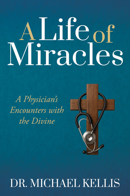 A Life of Miracles: A Physician's Encounters with the Divine