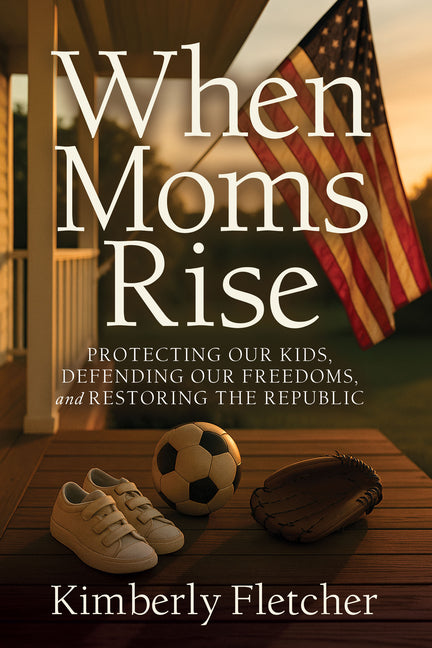 When Moms Rise: Protecting Our Kids, Defending Our Freedoms, and Restoring the Republic