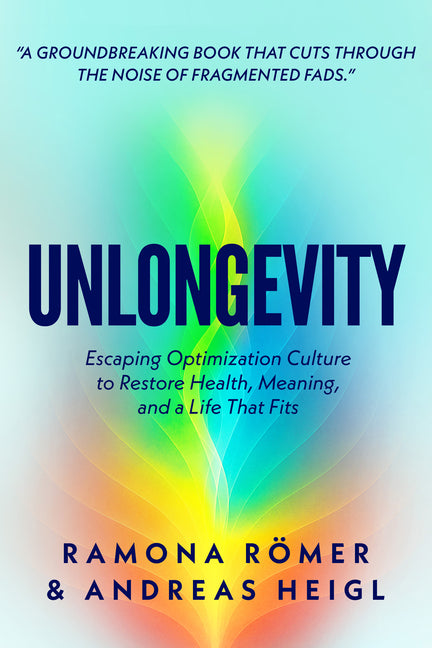 Unlongevity: Escaping Optimization Culture to Restore Health, Meaning, and a Life That Fits