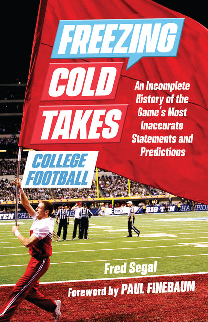 Freezing Cold Takes: College Football: An Incomplete History of the Game's Most Inaccurate Statements and Predictions