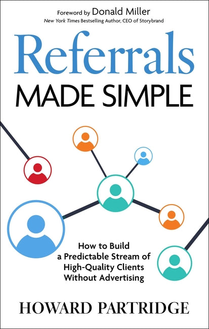 Referrals Made Simple: How to Build a Predictable Stream of High-Quality Clients Without Advertising