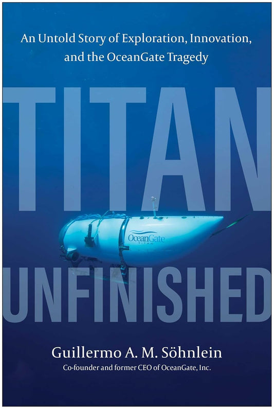 Titan Unfinished: An Untold Story of Exploration, Innovation, and the Oceangate Tragedy