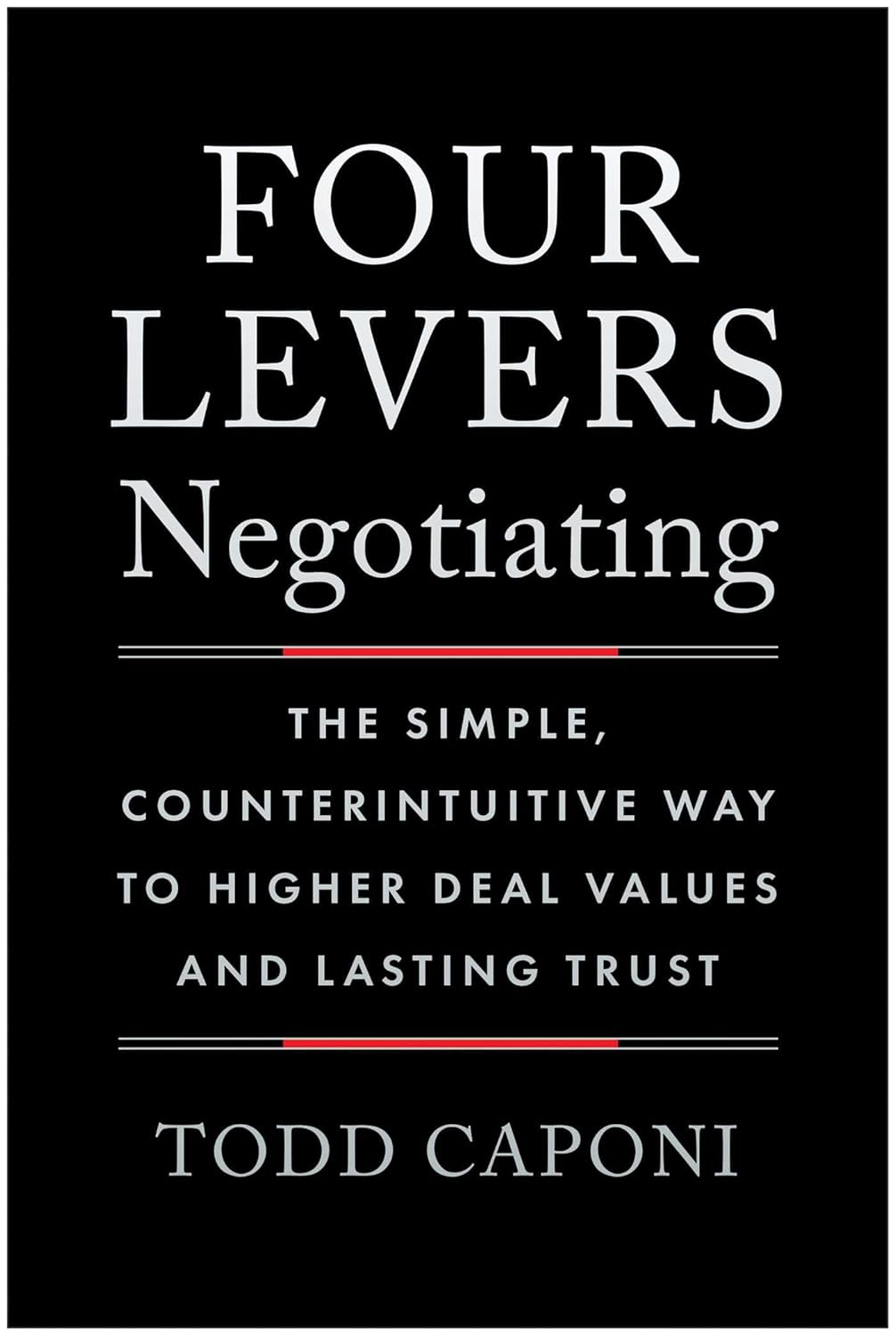 Four Levers Negotiating: The Simple, Counterintuitive Way to Higher Deal Values and Lasting Trust