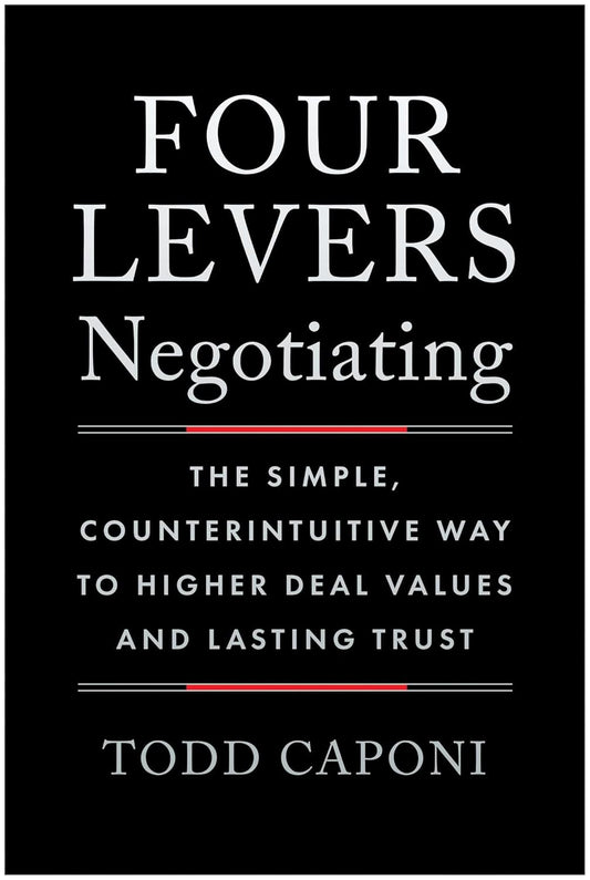 Four Levers Negotiating: The Simple, Counterintuitive Way to Higher Deal Values and Lasting Trust