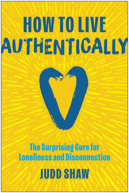 How to Live Authentically: The Surprising Cure for Loneliness and Disconnection