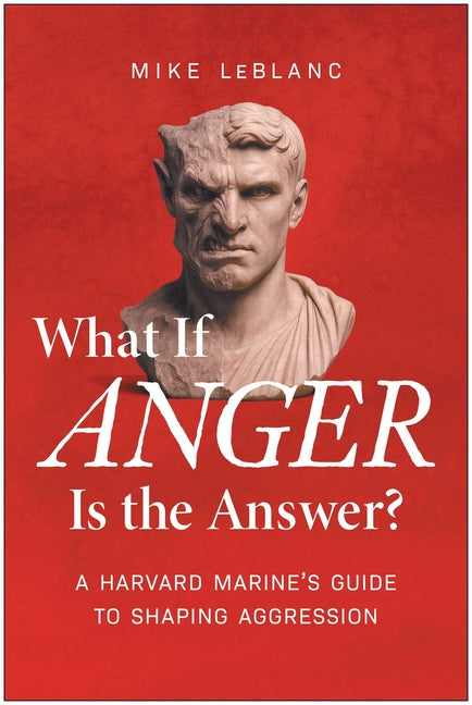 What If Anger Is the Answer?: A Harvard Marine's Guide to Shaping Aggression