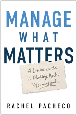Manage What Matters: A Leader's Guide to Making Work Meaningful