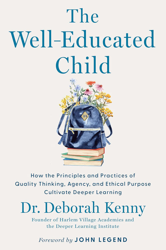 The Well-Educated Child: How the Principles and Practices of Quality Thinking, Agency, and Ethical Purpose Cultivate Deeper Learning