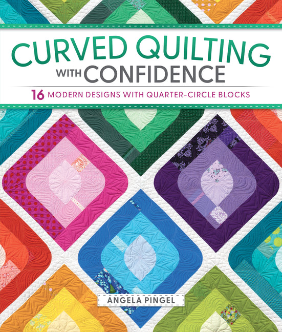Curved Quilting with Confidence: 16 Modern Designs with Quarter-Circle Blocks