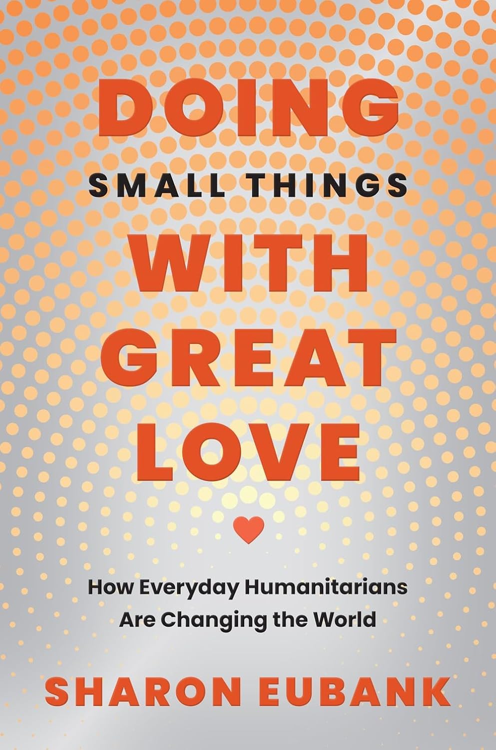 Doing Small Things with Great Love: How Everyday Humanitarians Are Changing the World