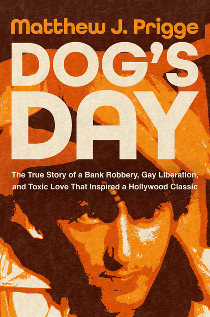 Dog's Day: The True Story of a Bank Robbery, Gay Liberation, and Toxic Love That Inspired a Hollywood Classic