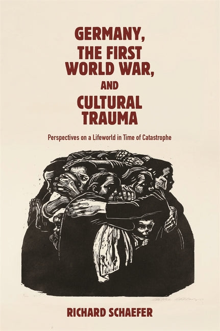 Germany, the First World War, and Cultural Trauma: Perspectives on a Lifeworld in Time of Catastrophe